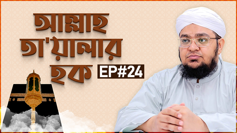 Allah Ta'alar Haq Ep#24 - আল্লাহ তা’য়ালার হক